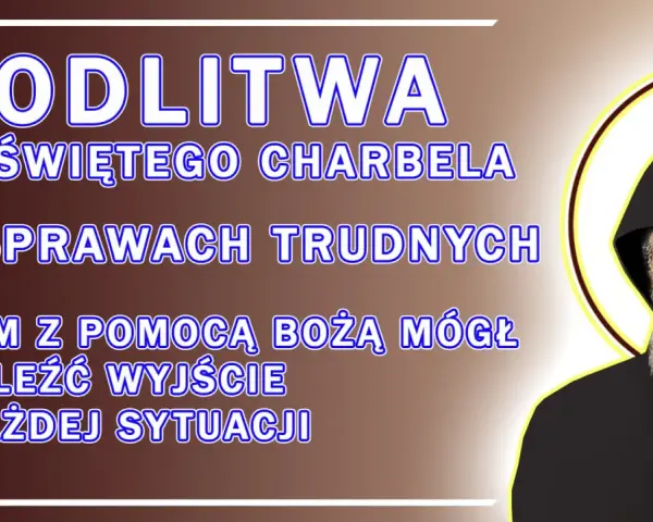 Modlitwa do św. Charbela o uzdrowienie w trudnych sprawach. Prośba o pomoc Bożą w znalezieniu wyjścia z każdej sytuacji.