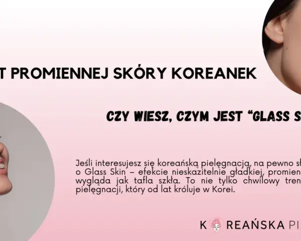 Sekret promiennej skóry Koreanek: "Glass Skin" to efekt nieskazitelnie gładkiej, lśniącej cery, która wygląda jak tafla szkła.
