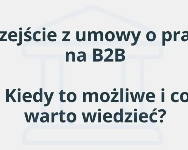 Przejście z umowy o pracę na B2B: kiedy jest możliwe i co warto wiedzieć? Dowiedz się, czym jest B2B.
