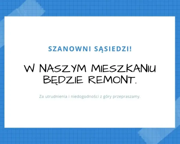 Szanowni sąsiedzi! W naszym mieszkaniu będzie remont. Przepraszamy za utrudnienia.