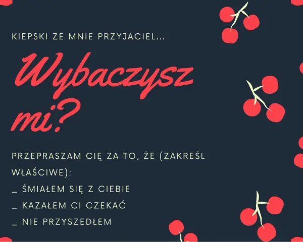 Piękny list na przeprosiny: "Kiepski ze mnie przyjaciel... Wybaczysz mi? Przepraszam Cię za to, że (zakreśl właściwe): śmiałem się z Ciebie, kazałem Ci czekać, nie przyszedłem.