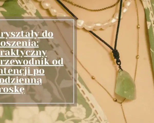 Kryształy do noszenia: praktyczny przewodnik od intencji po codzienną troskę. Różne rodzaje kryształów w naszyjnikach.