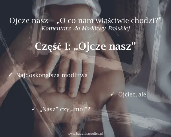 Dłoń dorosłego obejmuje dłoń dziecka. Tekst: "Ojcze nasz – „O co nam właściwie chodzi?” Komentarz do Modlitwy Pańskiej. Część I: „Ojcze nasz”".