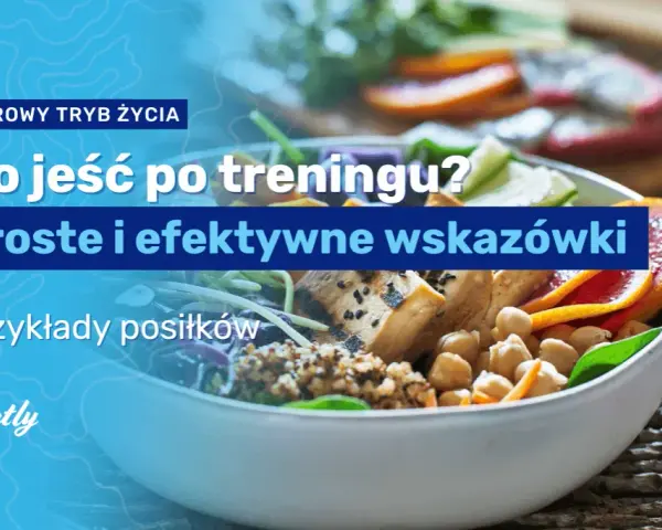 Co jeść po treningu? Maksymalizuj efekty i regenerację!