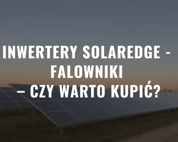 Panele słoneczne z falownikiem SolarEdge SE5K. Czy warto zainwestować w takie rozwiązanie?