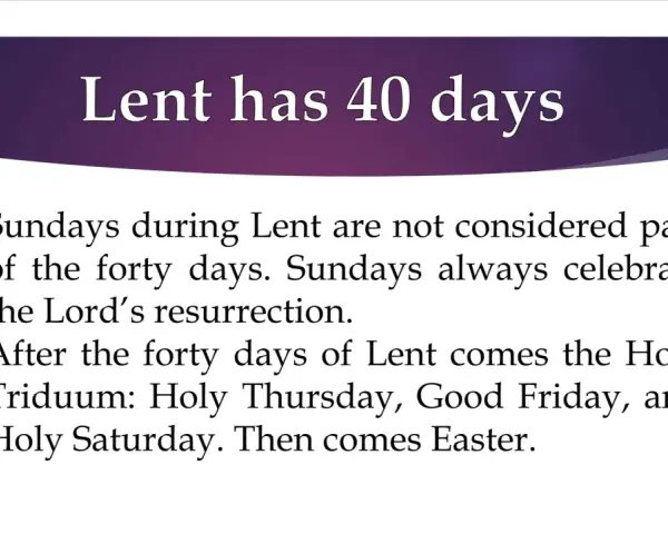Lent has 40 days. Sundays during Lent celebrate the Lord's resurrection and are not counted in the forty days.