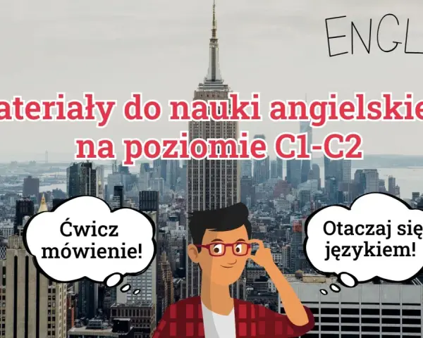 Materiały do nauki angielskiego na poziomie C1-C2. Ćwicz mówienie i otaczaj się językiem, by osiągnąć sukces!