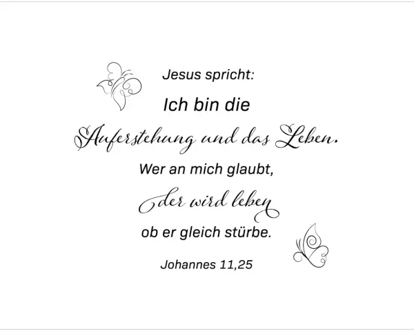 Jesus spricht: Ich bin die Auferstehung und das Leben. Wer an mich glaubt, der wird leben, ob er gleich stürbe. Johannes 11,25.