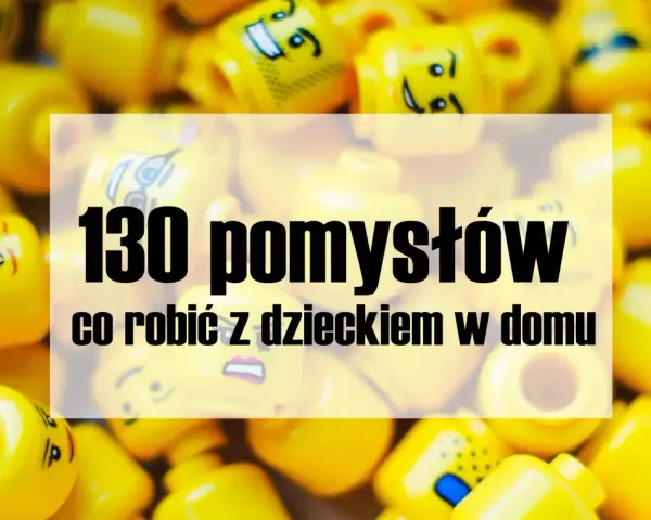 Co robić z dzieckiem w domu? 50+ kreatywnych pomysłów!