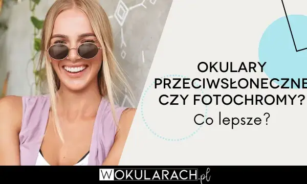 Fotochromy czy przeciwsłoneczne? Które okulary są dla Ciebie?