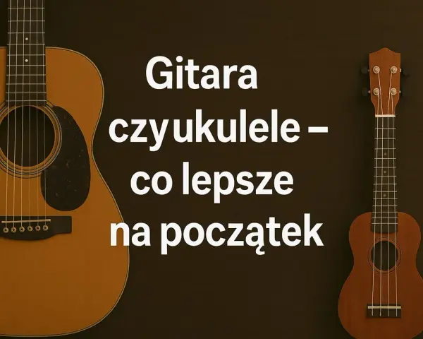 Gitara i ukulele obok siebie. Tekst pyta: "Gitara czy ukulele – co lepsze na początek?".