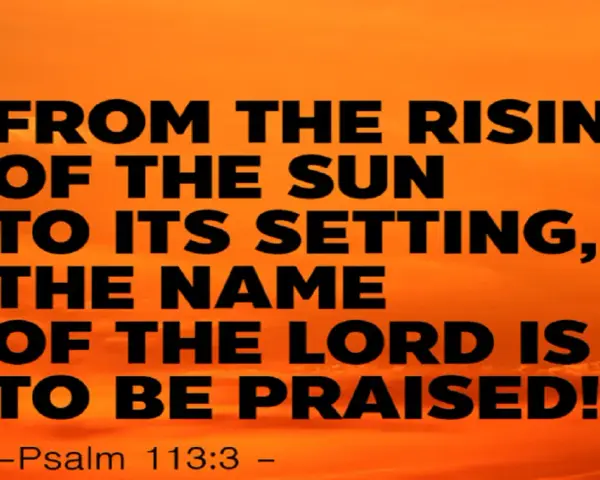 Vom Aufgang der Sonne bis zu ihrem Untergang, der Name des Herrn sei gelobt! - Psalm 113:3.