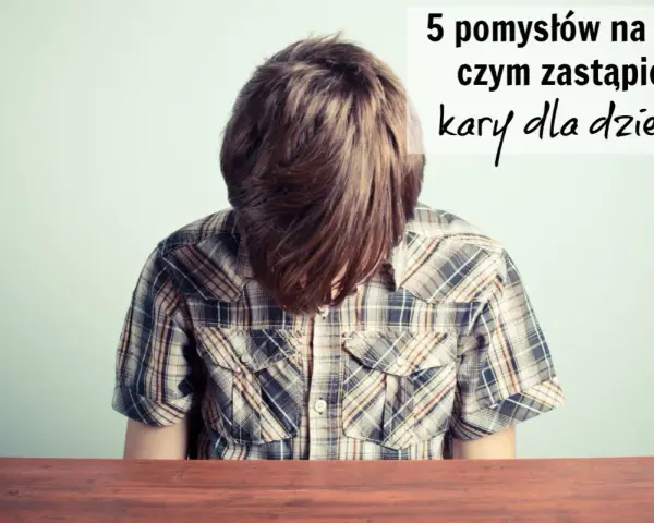 Chłopiec z opuszczoną głową, nad nim napis: "5 pomysłów na to, czym zastąpić kary dla dzieci".