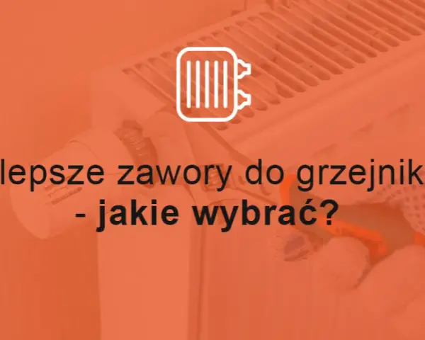 Jakie zawory termostatyczne do grzejników? Wybierz najlepsze rozwiązanie