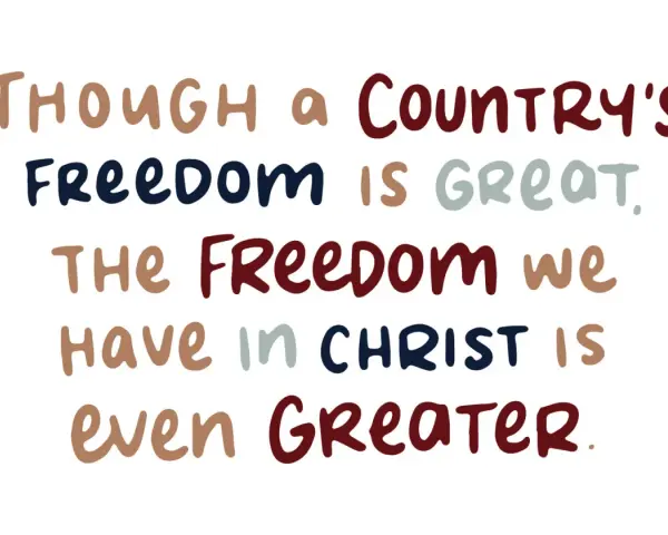 Though a country's freedom is great, the freedom we have in Christ is even greater.