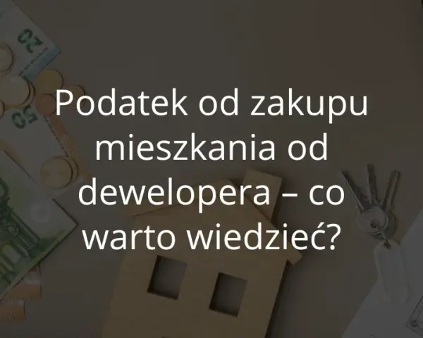 Czy kupując mieszkanie od dewelopera płacę podatek? Oto prawda