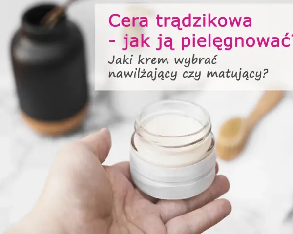 Dłoń trzyma słoiczek z kremem. Tekst pyta: "Cera trądzikowa - jak ją pielęgnować? Jaki krem wybrać nawilżający czy matujący?".