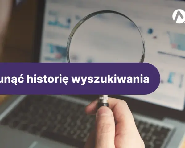 Jak usunąć historię przeglądarki? Pełny przewodnik dla Twojej prywatności