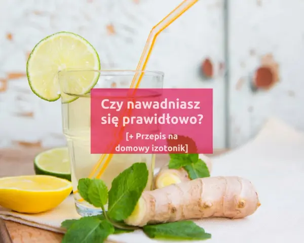 Szklanka z domowym izotonikiem, cytryną, limonką i imbirem. Pytanie: "Czy nawadniasz się prawidłowo?".