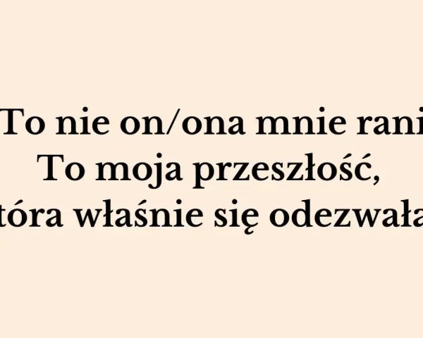 „To nie on/ona mnie rani. To moja przeszłość, która właśnie się odezwała.” – słowa te pokazują, jak przeszłość niszczy związek, raniąc obecnego partnera.