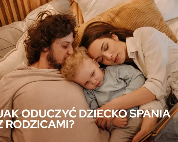 Jak oduczyć dziecko spania z rodzicami i zapewnić mu bezpieczeństwo