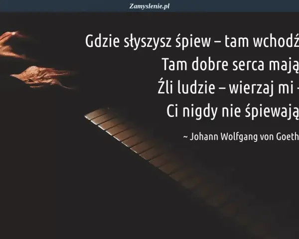 Gdzie słyszysz śpiew, tam wchodź. Cytaty o śpiewie przypominają, że źli ludzie nigdy nie śpiewają. Johann Wolfgang von Goethe.