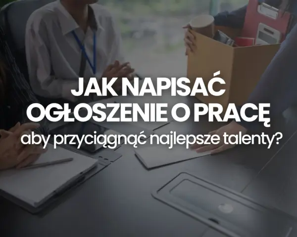 Jak napisać ogłoszenie o pracę, by przyciągnąć najlepsze talenty? Wzór i wskazówki.