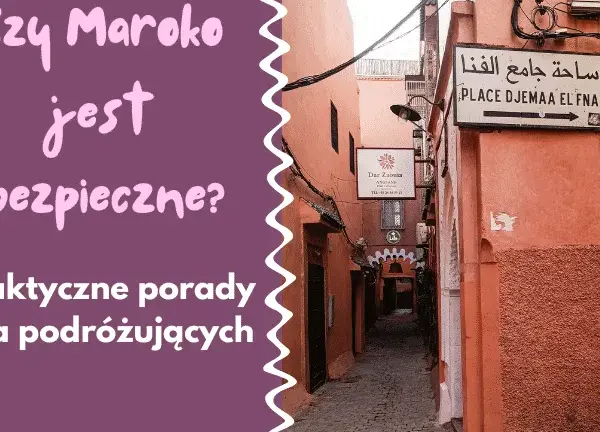 Czy jest bezpiecznie w Maroko? Oto co musisz wiedzieć przed podróżą
