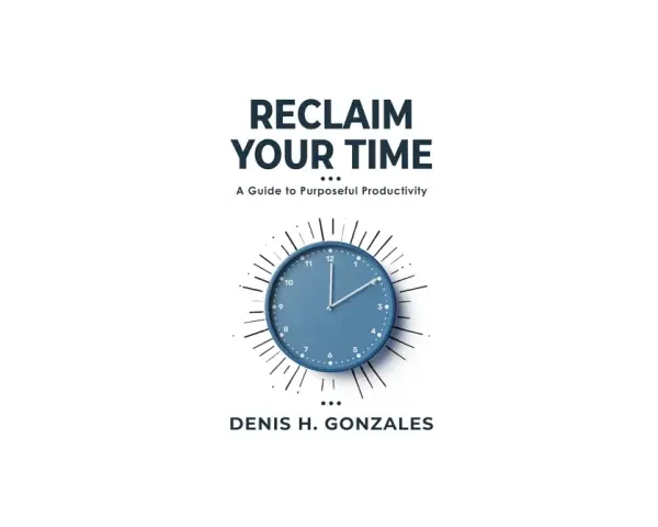 Book cover "Reclaim Your Time: A Guide to Purposeful Productivity" by Denis H. Gonzales, featuring a blue clock. Learn how to save time.