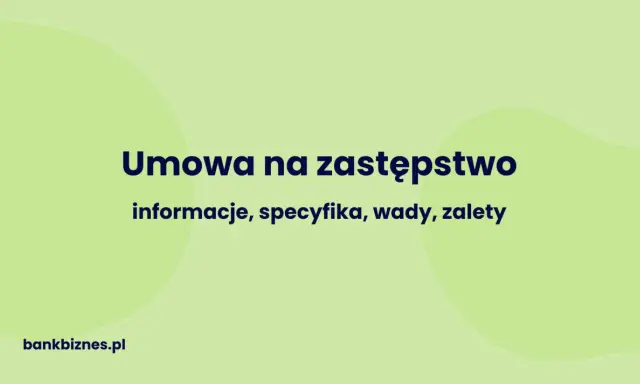 Umowa na zastępstwo: informacje, specyfika, wady, zalety. Dowiedz się więcej na bankbiznes.pl.