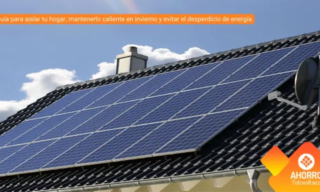 Paneles solares en tejado. Guía para aislar tu hogar y obtener consejos para ahorrar energía.