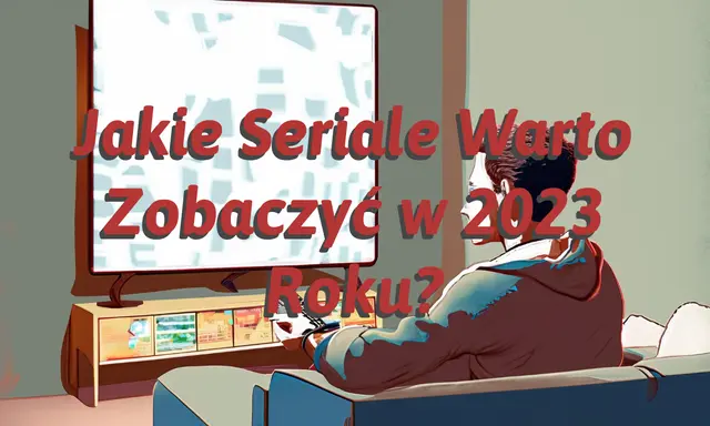 Jakie Seriale Warto Zobaczyć w 2023 Roku?