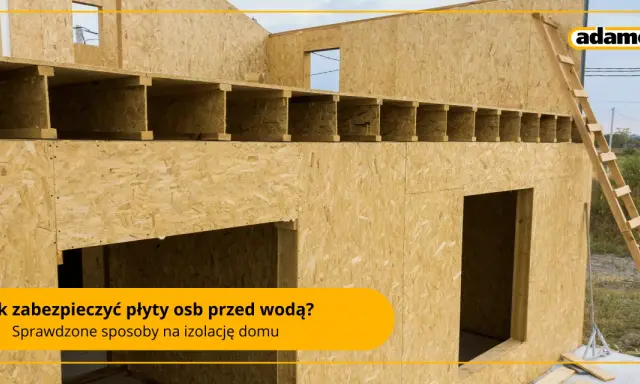 Płyty OSB: Jak skutecznie zabezpieczyć przed wilgocią i zniszczeniem?