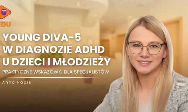 Anna Papis o diagnozie ADHD u dzieci i młodzieży. YOUNG DIVA-5 - praktyczne wskazówki dla specjalistów.