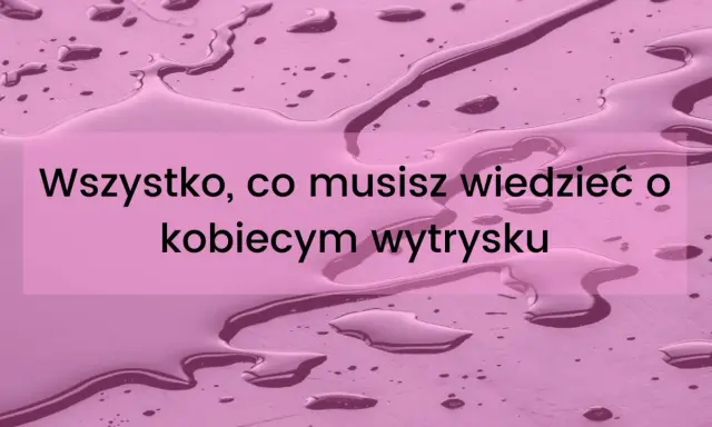 Wszystko, co musisz wiedzieć o kobiecym wytrysku. Dowiedz się, jak zrobic squirt.