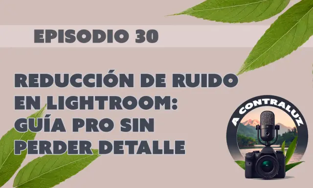 Guía para quitar ruido en fotos de Lightroom sin perder detalle. Episodio 30.