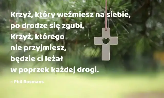 Biały krzyż z sercem w środku wisi na tle zielonych gałęzi. Cytat mówi: "Krzyż, który weźmiesz na siebie, po drodze się zgubi. Krzyż, którego nie przyjmiesz, będzie ci leżał w poprzek każdej drogi." Mój ci on.