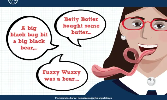 Najtrudniejsze łamańce językowe po angielsku: "A big black bug bit a big black bear", "Betty Botter bought some butter", "Fuzzy Wuzzy was a bear".