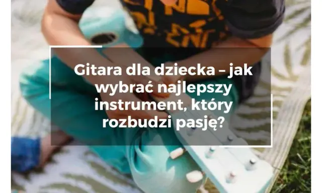 Gitara dziecięca zabawka: Jak wybrać idealną i wspierać pasję?