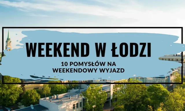 Gdzie na weekend? Łódź oferuje 10 pomysłów na weekendowy wyjazd. Zobacz, co warto odkryć w tym mieście!