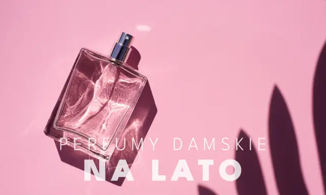 Jakie perfumy na lato? Ranking, nuty i sekrety trwałości