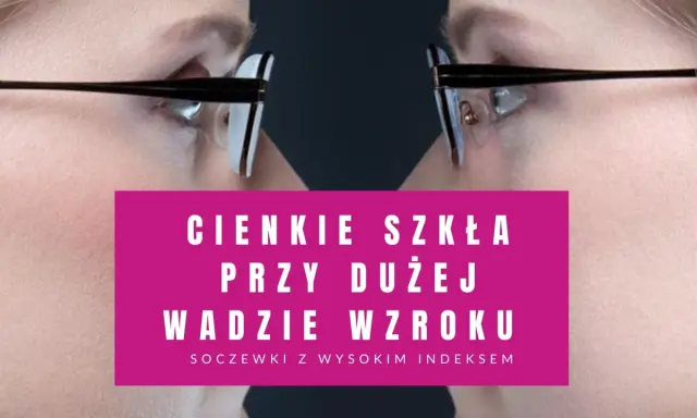 Cienkie szkła okularowe przy dużej wadzie wzroku. Soczewki z wysokim indeksem dla komfortu widzenia.