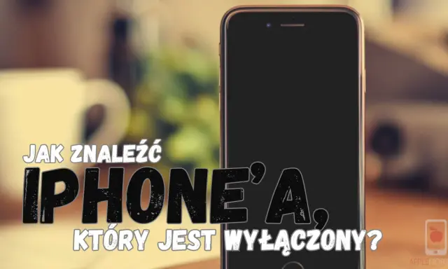 Jak namierzyć iPhone, który jest wyłączony? Poradnik krok po kroku.