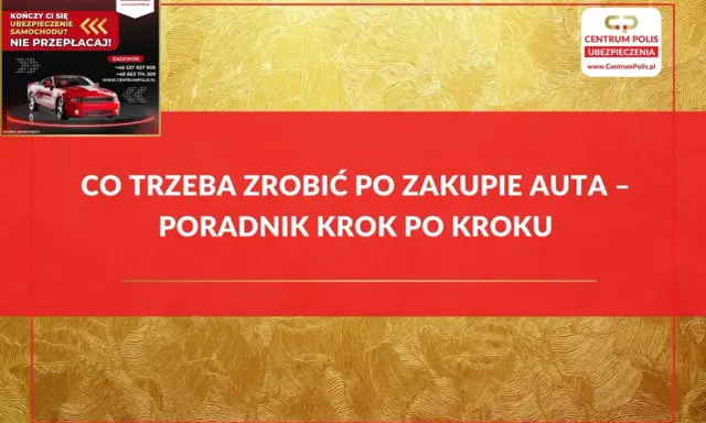 Co trzeba zrobić po zakupie auta? Poradnik krok po kroku od Centrum Polis. Szybka kalkulacja i wybór najtańszego ubezpieczenia OC/AC.