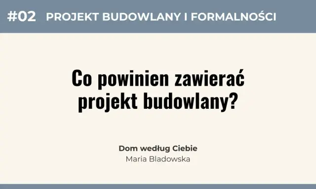 #02 Projekt budowlany i formalności: Co powinien zawierać projekt budowlany? Dom według Ciebie, Maria Bladowska.