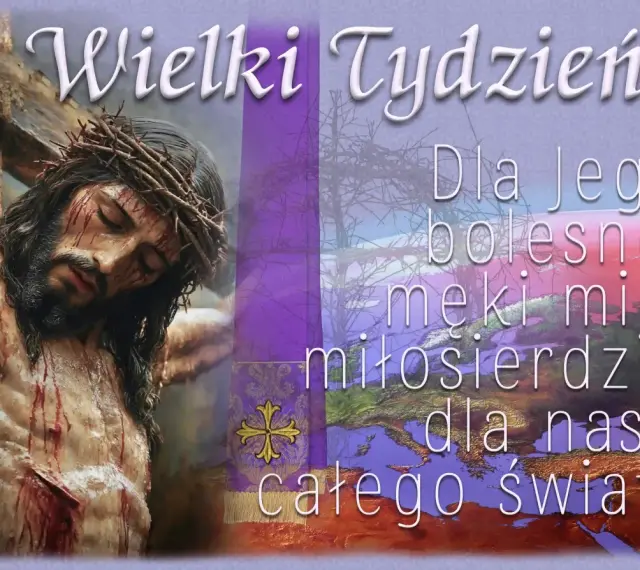 Obraz przedstawia ukrzyżowanego Jezusa, symbolizującego Triduum Paschalne. Tekst głosi: "Wielki Tydzień. Dla Jego bolesnej męki miłosierdzie dla nas i całego świata.