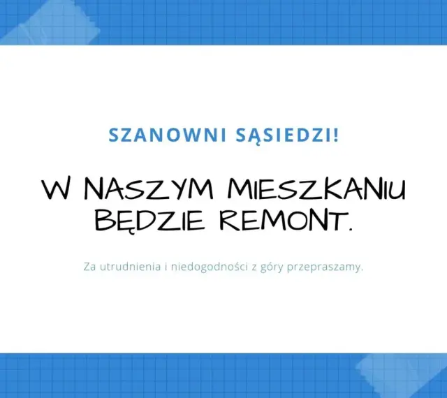 Szanowni sąsiedzi! W naszym mieszkaniu będzie remont. Przepraszamy za utrudnienia.