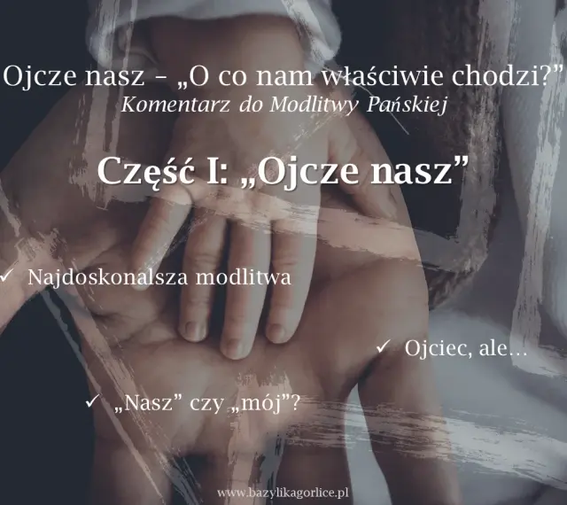 Dłoń dorosłego obejmuje dłoń dziecka. Tekst: "Ojcze nasz – „O co nam właściwie chodzi?” Komentarz do Modlitwy Pańskiej. Część I: „Ojcze nasz”".