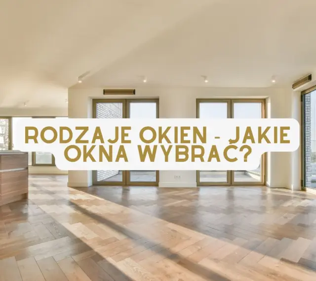 Jasne, nowoczesne wnętrze z drewnianą podłogą i dużymi oknami. Tekst: "RODZAJE OKIEN - JAKIE OKNA WYBRAĆ?".
