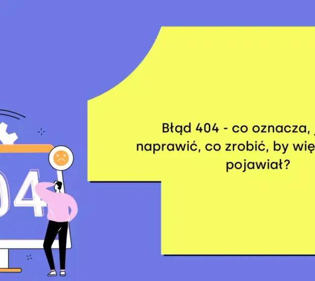Błąd 404 - co oznacza, jak go naprawić, co zrobić, by więcej się nie pojawiał? Oto rozwiązanie!